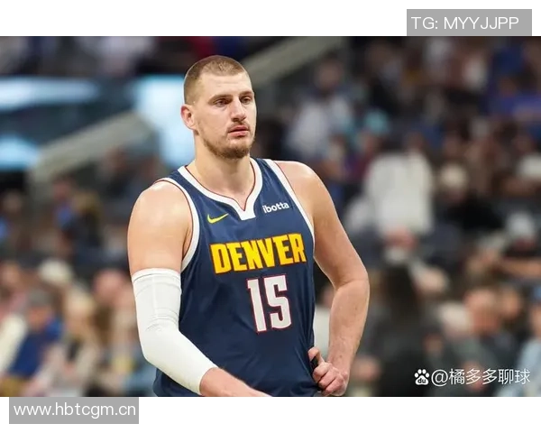 约基奇强调球队需提升防守强度关键时刻轮转要到位